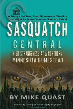 Sasquatch Central: High Strangeness at a Northern Minnesota Homestead by Mike Quast 9781955471039