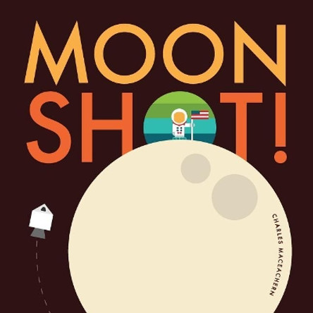 Moon Shot!: From blast off to splash down, ride along with Neil, Buzz, and Michael on the journey and adventure of a lifetime. by Charles Maceachern 9781719270014