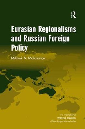 Eurasian Regionalisms and Russian Foreign Policy by Mikhail A. Molchanov