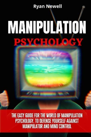 Manipulation Psychology: The Easy Guide For The World of Manipulation Psychology, To Defense Yourself Against Manipulator and Mind Control by Ryan Newell 9781914232572