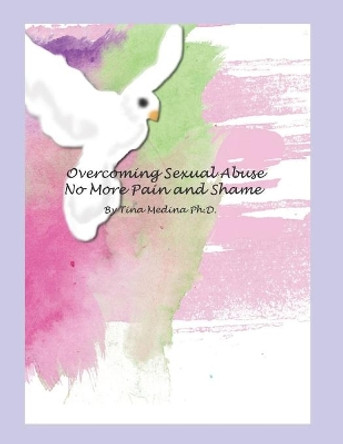 Overcoming Sexual Abuse: Faith Based Inner Healing and Writing Therapy by Dr Tina Medina 9781719831291