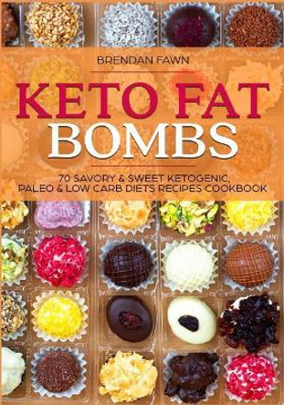 Keto Fat Bombs: 70 Savory & Sweet Ketogenic, Paleo & Low Carb Diets Recipes Cookbook: Healthy Keto Fat Bomb Recipes to Lose Weight by Eating Low-Carb Keto Fat Bombs Snacks by Brendan Fawn 9781720022169
