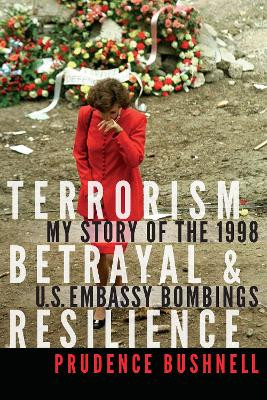 Terrorism, Betrayal, and Resilience: My Story of the 1998 U.S. Embassy Bombings by Prudence Bushnell 9781640121010