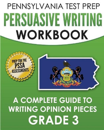 PENNSYLVANIA TEST PREP Persuasive Writing Workbook: A Complete Guide to Writing Opinion Pieces Grade 3: Preparation for the PSSA ELA Tests by Test Master Press Pennsylvania 9781979548045