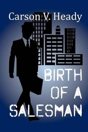 Birth of a Salesman by Carson V Heady 9781495499333