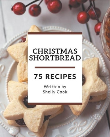 75 Christmas Shortbread Recipes: From The Christmas Shortbread Cookbook To The Table by Shelly Cook 9798677930065