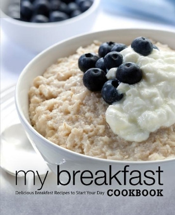 My Breakfast Cookbook: Delicious Breakfast Recipes to Start Your Day by Booksumo Press 9798678780584