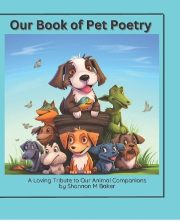 Our Book of Pet Poetry: This book contains poetry about our pets of all kind! by Shannon M Baker 9798858181613