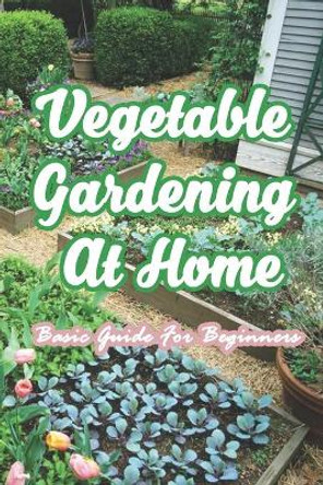 Vegetable Gardening At Home: Basic Guide For Beginners: The Basics of Planting and Growing A Vegetable Garden by Branen Munson 9798724661751