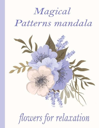 Magical Patterns mandala flowers for relaxation: 100 Magical Mandalas flowers- An Adult Coloring Book with Fun, Easy, and Relaxing Mandalas by Sketch Books 9798726566887