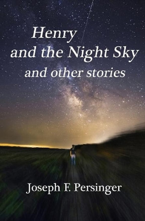 Henry and the Night Sky: and other stories by Joseph F Persinger 9798726712826