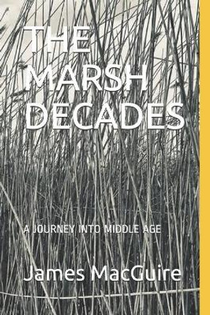 The Marsh Decades: A Journey Into Middle Age by James P Macguire 9798727249680