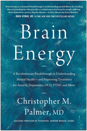 Brain Energy: A Revolutionary Breakthrough in Understanding Mental Health--and Improving Treatment for Anxiety, Depression, OCD, PTSD, and More by Christopher M. Palmer