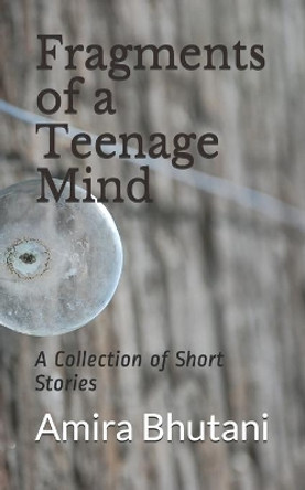 Fragments of a Teenage Mind: A Collection of Short Stories by Amira Bhutani 9798731683302