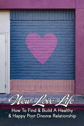 New Love Life: How To Find & Build A Healthy & Happy Post-Divorce Relationship: Life After Divorce For Men Over 40 by Marshall Brighton 9798731987561