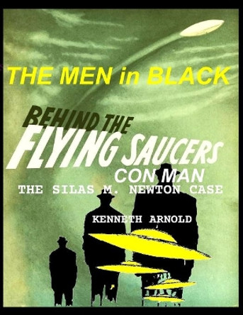 THE MEN In BLACK BEHIND THE FLYING SAUCERS CON MAN: The Silas M. Newton Case by Kenneth Arnold 9798732453393