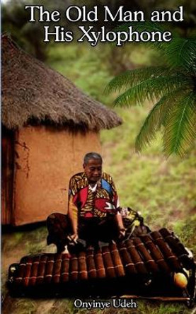 The Old Man and His Xylophone by Onyinye Udeh 9798734622865