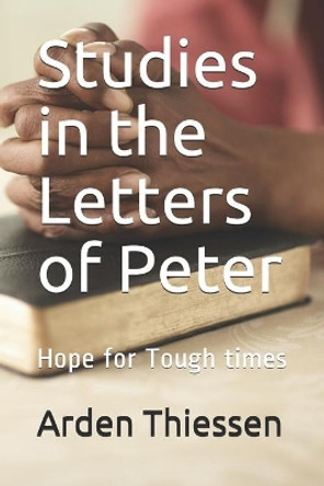 Studies in the Letters of Peter: Hope for Tough times by Arden Thiessen 9798629157250