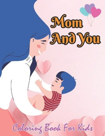 Mom And You Coloring Book For Kids: World's Most Beautiful Mother's Day for Stress Relief by Robert Smith 9798738936661