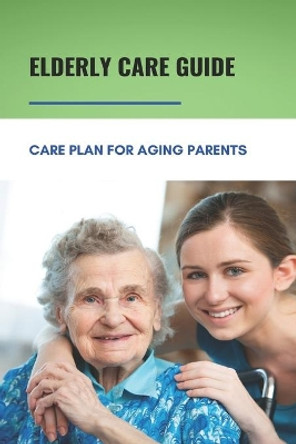 Elderly Care Guide: Care Plan For Aging Parents: Book About Caregiver by Agnes Lightle 9798749402292