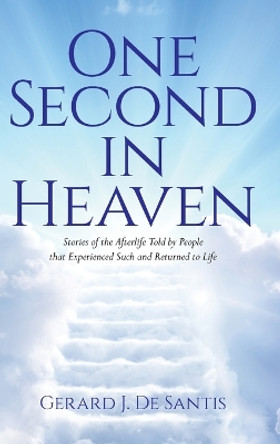 One Second in Heaven: Stories of the afterlife told by people that experienced such and returned to life by Gerard J de Santis 9798822903135