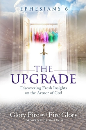 Ephesians 6 the Upgrade: Discovering Fresh Insights on the Armor of God by Fire Glory 9798847431712