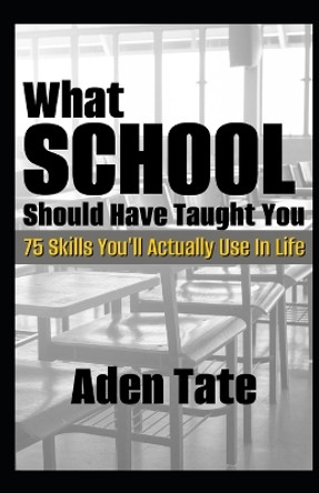 What School Should Have Taught You: 75 Skills You'll Actually Use in Life by Aden Tate 9798848569674