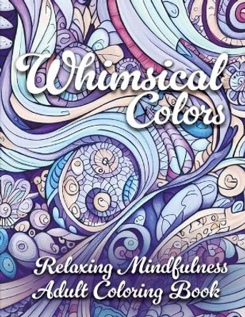 Whimsical Colors: Relaxing Mindfulness Adult Coloring Book by Jennifer Berling 9798854441223