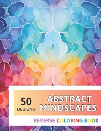 Abstract Mindscapes Reverse Coloring Book: New Design for Enthusiasts Stress Relief Adult Coloring by Elsie Wood 9798867630546