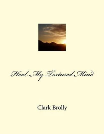 Heal My Tortured Mind by Clark Brolly 9781515130536