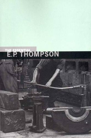 The Essential E. P. Thompson by E. P. Thompson 9781565846227