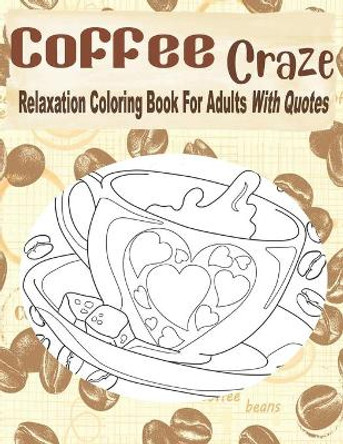Coffee Craze Relaxation Coloring Book For Adults With Quotes: Coffee Coloring Book For Adults & Teens, 55 Coloring Images, Lovely Gift Idea For Coffee Lovers by Kraftingers House 9798609279378