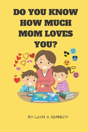 Do You Know How Much Mom Loves You?: For mothers to show how much they love their children with great illustration and colorful pictures by Leon S Kennedy 9798722982940