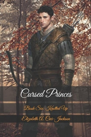 Cursed Princes: Book Six: Knotted Up by Elizabeth a Ceci-Jackson 9798614820336