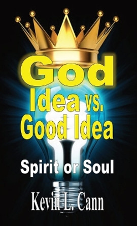 God Idea vs. Good Idea: Spirit or Soul by Kevin L Cann 9798869097040