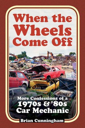 When the Wheels Come Off: More Confessions of a 1970s & '80s Car Mechanic by Brian Cunningham