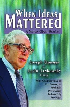 When Ideas Mattered: A Nathan Glazer Reader by Leslie Lenkowsky