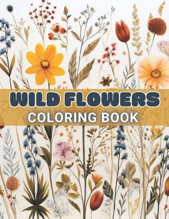 Wild Flowers Coloring Book For Adult: 100+ High-Quality and Unique Coloring Pages For All Fans by Jeanette Schoen 9798873134397