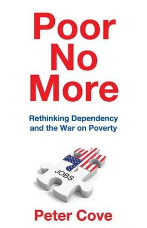Poor No More: Rethinking Dependency and the War on Poverty by Peter Cove