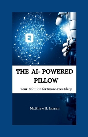 The Ai-Powered Pillow: Your Solution for Snore-Free Sleep by Matthew H Larsen 9798876251008