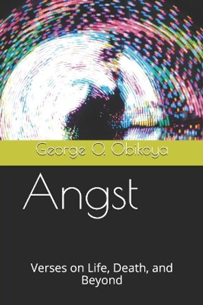 Angst: Verses on Life, Death, and Beyond by George O Obikoya 9798612284239