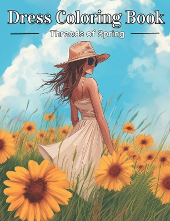 Dress Coloring Book: Threads of Spring: A Symphony of Colors: 40 Stylish Pages for Teens and Adults, Capturing the Essence of Spring Fashion Elegance by Creativehue Publisher 9798878676540