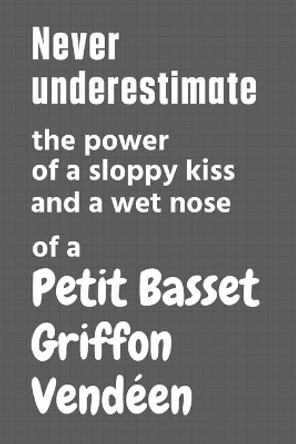 Never underestimate the power of a sloppy kiss and a wet nose of a Petit Basset Griffon Vendeen: For Petit Basset Griffon Vendeen Dog Fans by Wowpooch Press 9798612653721