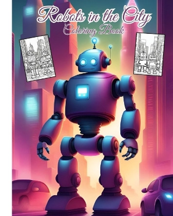 Robots in the City Coloring Book For Children: Awesome Robotic Coloring book Adventure in the City For Boys, Girls, Teens by Thy Nguyen 9798881350826