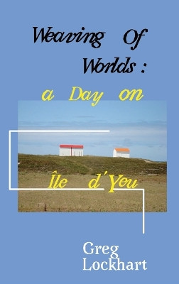 Weaving of Worlds: a Day on Île d'Yeu: a Day on Île d'Yeu by Greg Lockhart 9780645472516