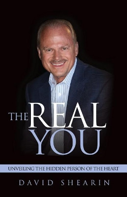 The Real You: Unveiling the Hidden Person of the Heart by David Shearin 9781940697093
