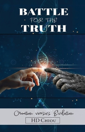 Battle for the Truth: Creation Versus Evolution by H D Chiou 9798887387420