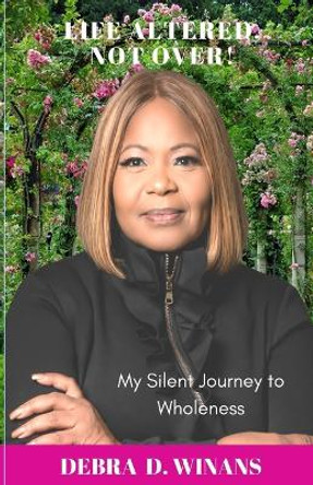 Life Altered, Not Over!: My Silent Journey to Wholeness by Debra D Winans 9798888316832