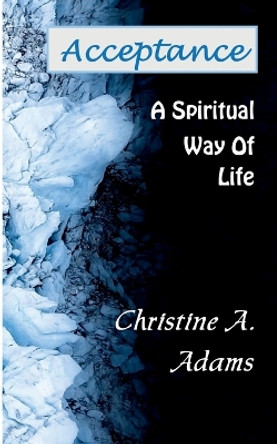 Acceptance: A Spiritual Way of Life by Christine A Adams 9798985526783