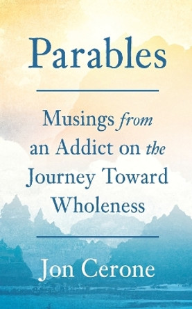 Parables: Musings from an Addict on the Journey Toward Wholeness by Jon Cerone 9798987147306